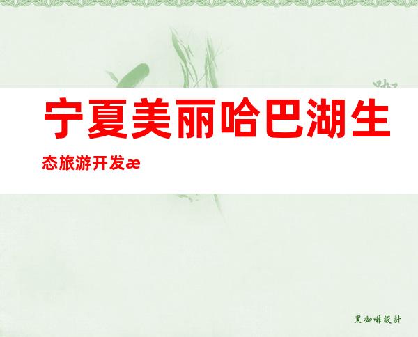 宁夏美丽哈巴湖生态旅游开发有限公司