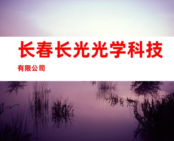 长春长光光学科技有限公司